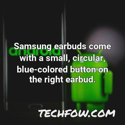 samsung earbuds come with a small circular blue colored button on the right earbud