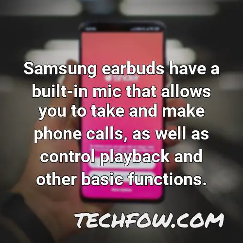 samsung earbuds have a built in mic that allows you to take and make phone calls as well as control playback and other basic functions