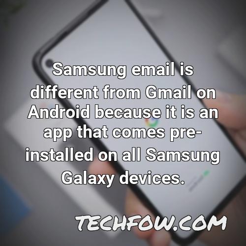 samsung email is different from gmail on android because it is an app that comes pre installed on all samsung galaxy devices