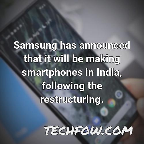 samsung has announced that it will be making smartphones in india following the restructuring