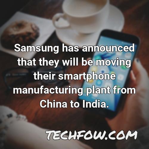 samsung has announced that they will be moving their smartphone manufacturing plant from china to india
