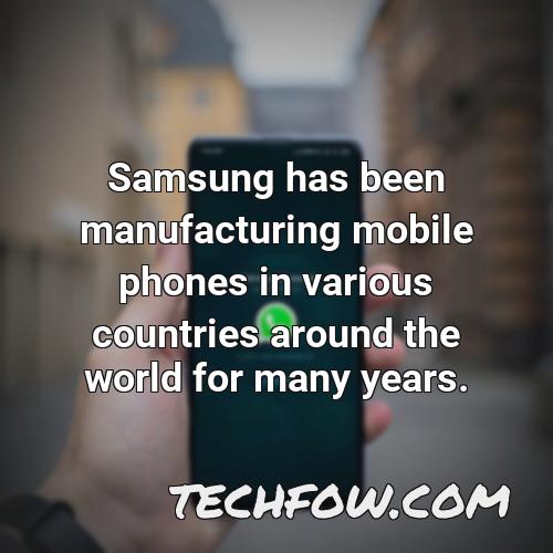 samsung has been manufacturing mobile phones in various countries around the world for many years