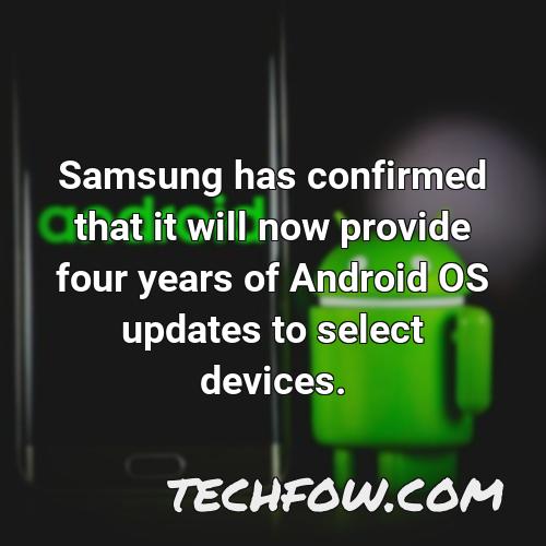 samsung has confirmed that it will now provide four years of android os updates to select devices