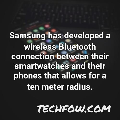 samsung has developed a wireless bluetooth connection between their smartwatches and their phones that allows for a ten meter radius