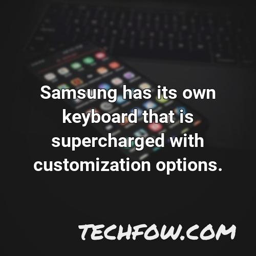 samsung has its own keyboard that is supercharged with customization options