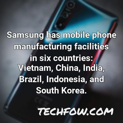 samsung has mobile phone manufacturing facilities in six countries vietnam china india brazil indonesia and south korea 2
