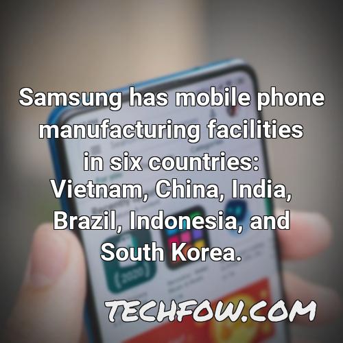 samsung has mobile phone manufacturing facilities in six countries vietnam china india brazil indonesia and south korea 3
