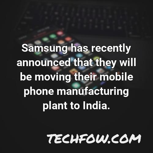 samsung has recently announced that they will be moving their mobile phone manufacturing plant to india