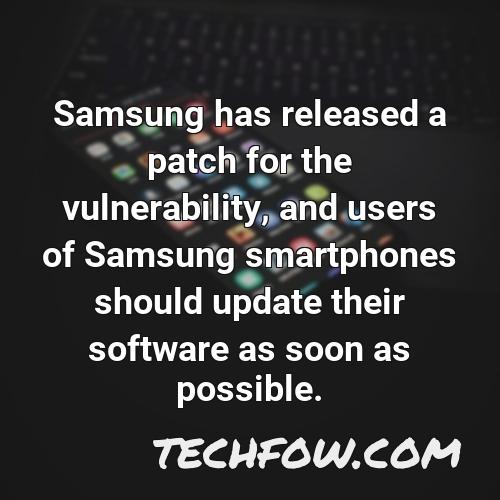 samsung has released a patch for the vulnerability and users of samsung smartphones should update their software as soon as possible