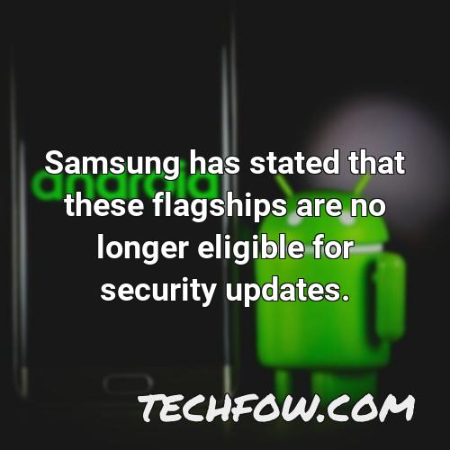 samsung has stated that these flagships are no longer eligible for security updates