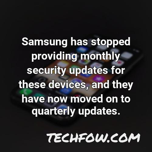 samsung has stopped providing monthly security updates for these devices and they have now moved on to quarterly updates