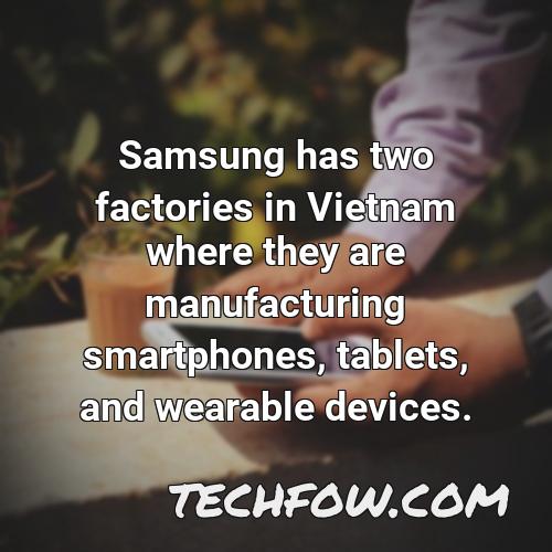 samsung has two factories in vietnam where they are manufacturing smartphones tablets and wearable devices