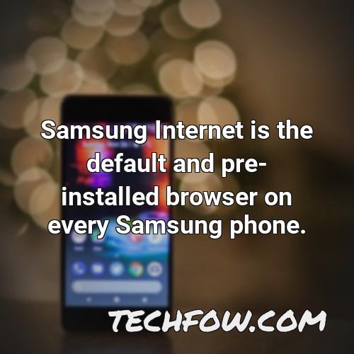 samsung internet is the default and pre installed browser on every samsung phone