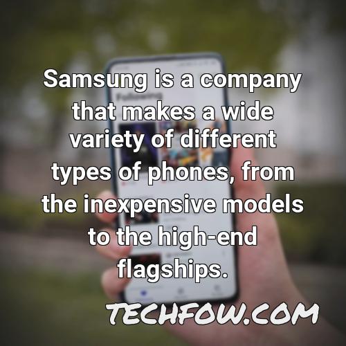 samsung is a company that makes a wide variety of different types of phones from the inexpensive models to the high end flagships