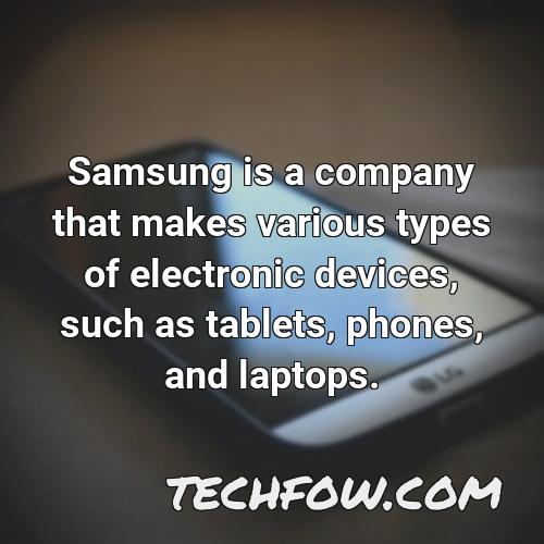 samsung is a company that makes various types of electronic devices such as tablets phones and laptops