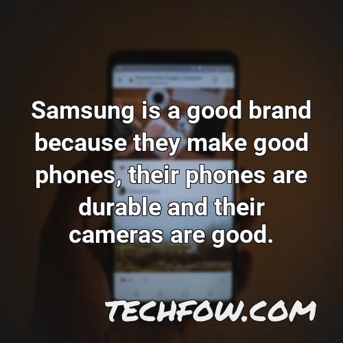 samsung is a good brand because they make good phones their phones are durable and their cameras are good