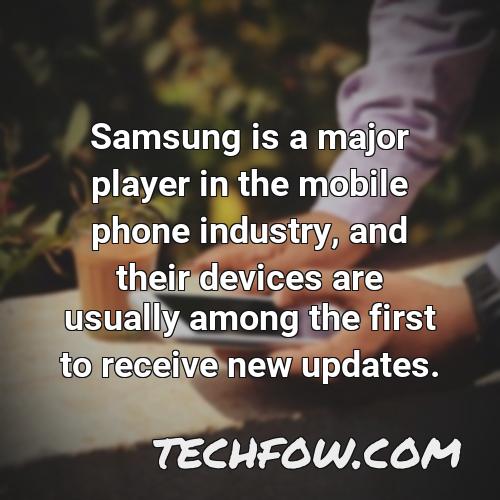 samsung is a major player in the mobile phone industry and their devices are usually among the first to receive new updates