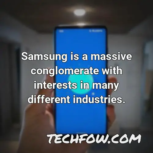 samsung is a massive conglomerate with interests in many different industries