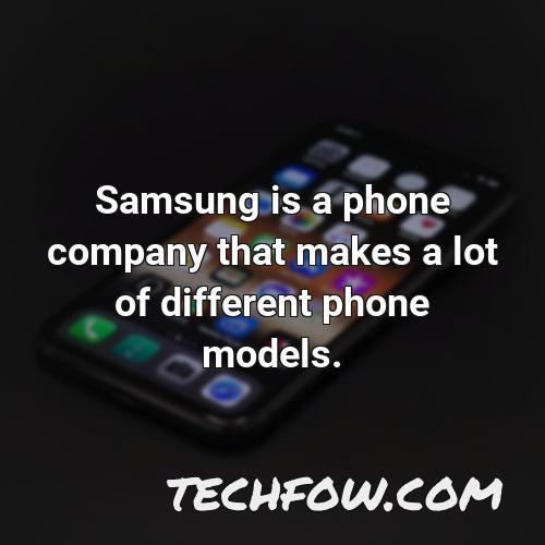 samsung is a phone company that makes a lot of different phone models