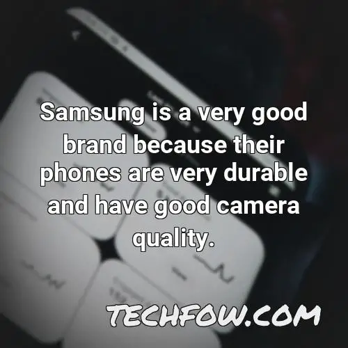 samsung is a very good brand because their phones are very durable and have good camera quality