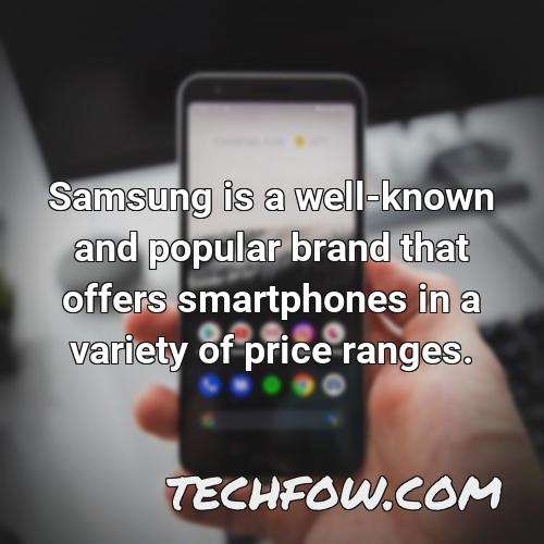 samsung is a well known and popular brand that offers smartphones in a variety of price ranges
