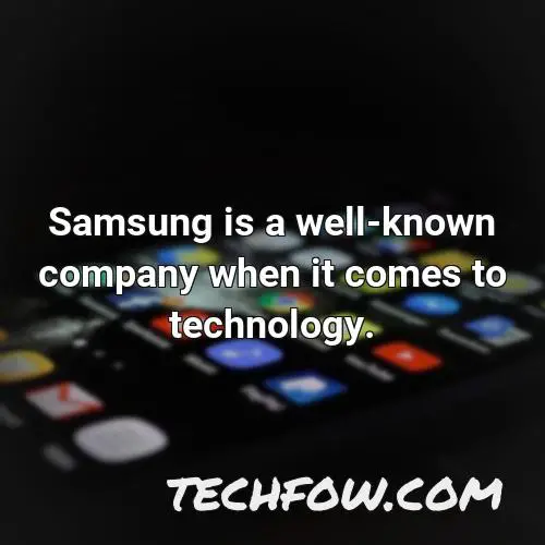 samsung is a well known company when it comes to technology