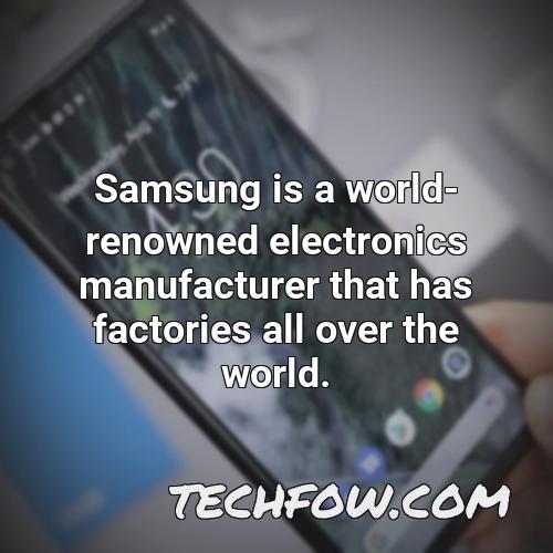 samsung is a world renowned electronics manufacturer that has factories all over the world