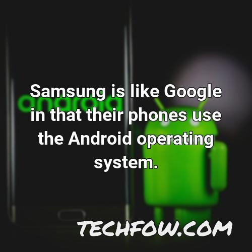samsung is like google in that their phones use the android operating system