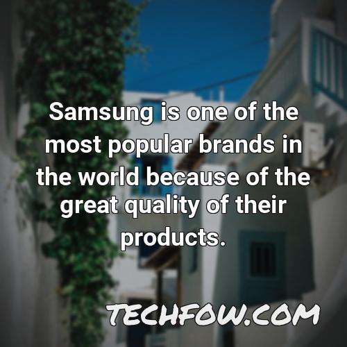 samsung is one of the most popular brands in the world because of the great quality of their products