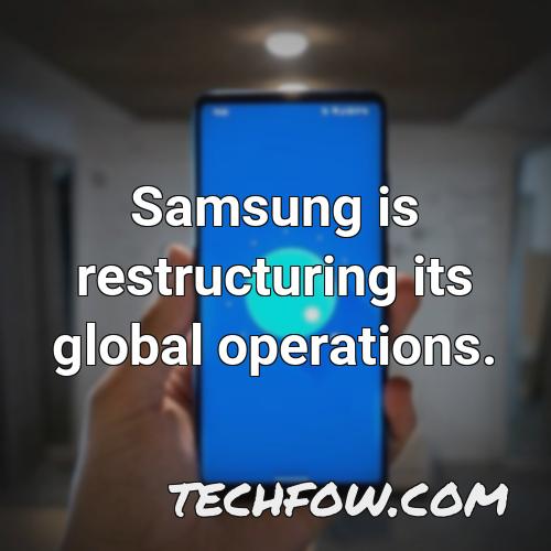 samsung is restructuring its global operations