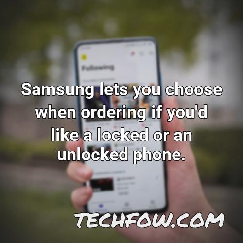 samsung lets you choose when ordering if you d like a locked or an unlocked phone