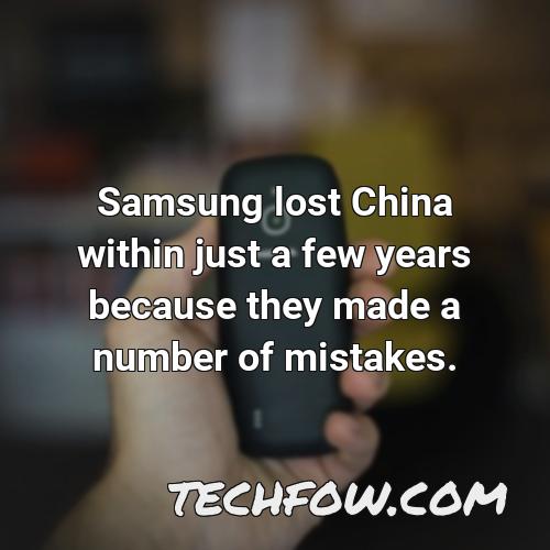 samsung lost china within just a few years because they made a number of mistakes