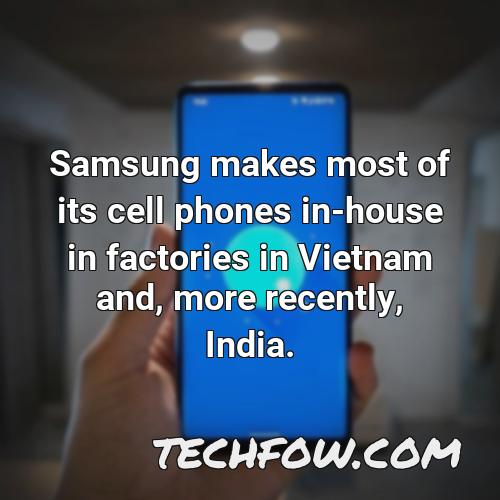 samsung makes most of its cell phones in house in factories in vietnam and more recently india