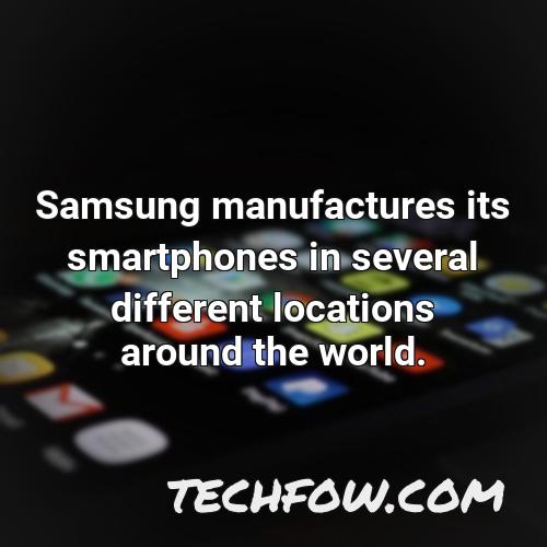 samsung manufactures its smartphones in several different locations around the world