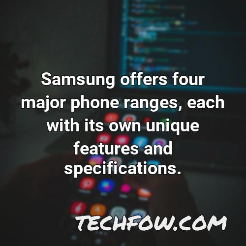 samsung offers four major phone ranges each with its own unique features and specifications
