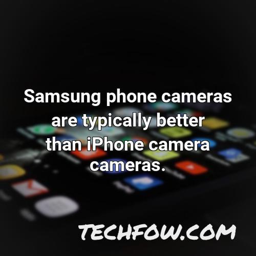 samsung phone cameras are typically better than iphone camera cameras