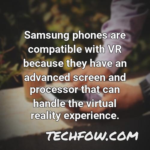 samsung phones are compatible with vr because they have an advanced screen and processor that can handle the virtual reality