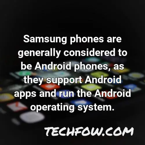 samsung phones are generally considered to be android phones as they support android apps and run the android operating system
