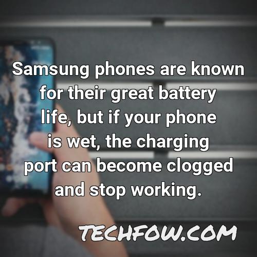 samsung phones are known for their great battery life but if your phone is wet the charging port can become clogged and stop working