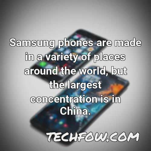 samsung phones are made in a variety of places around the world but the largest concentration is in china