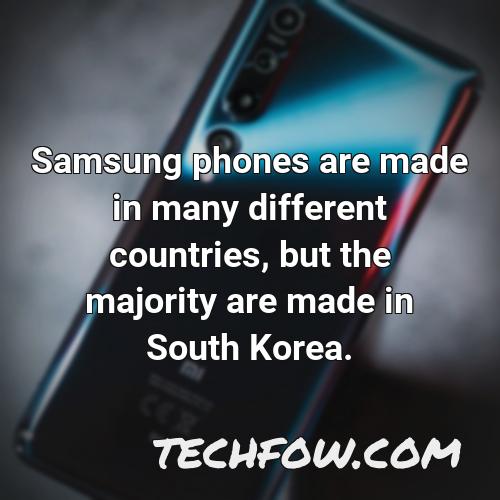 samsung phones are made in many different countries but the majority are made in south korea