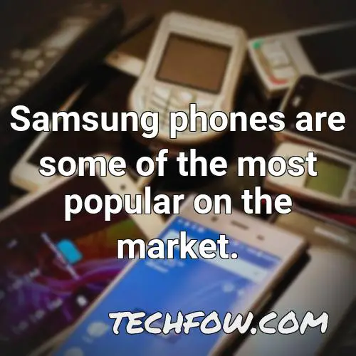 samsung phones are some of the most popular on the market