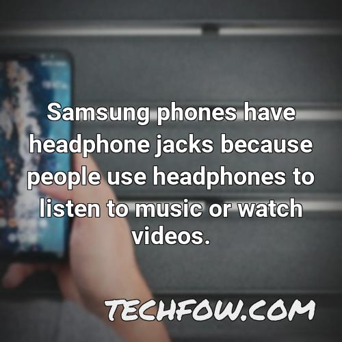 samsung phones have headphone jacks because people use headphones to listen to music or watch videos