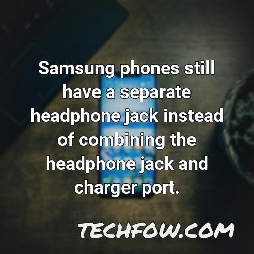 samsung phones still have a separate headphone jack instead of combining the headphone jack and charger port 2