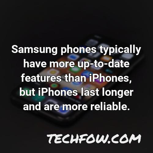 samsung phones typically have more up to date features than iphones but iphones last longer and are more reliable