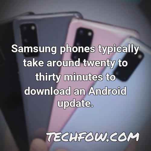 samsung phones typically take around twenty to thirty minutes to download an android update