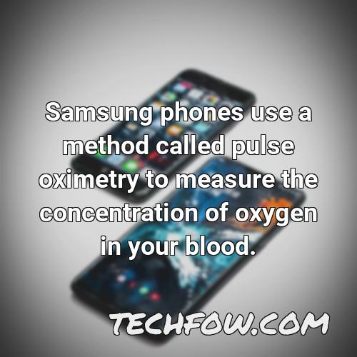 samsung phones use a method called pulse oximetry to measure the concentration of oxygen in your blood
