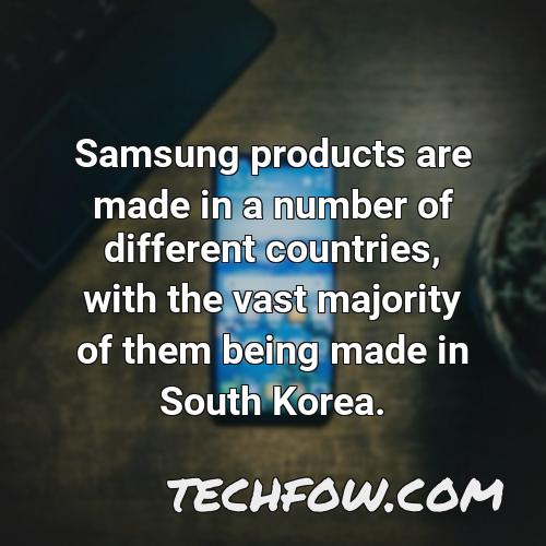 samsung products are made in a number of different countries with the vast majority of them being made in south korea