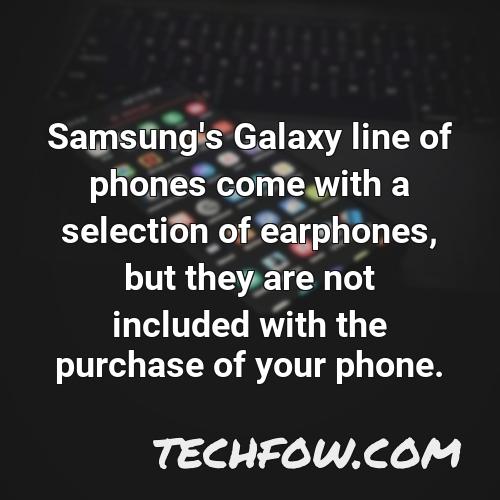 samsung s galaxy line of phones come with a selection of earphones but they are not included with the purchase of your phone
