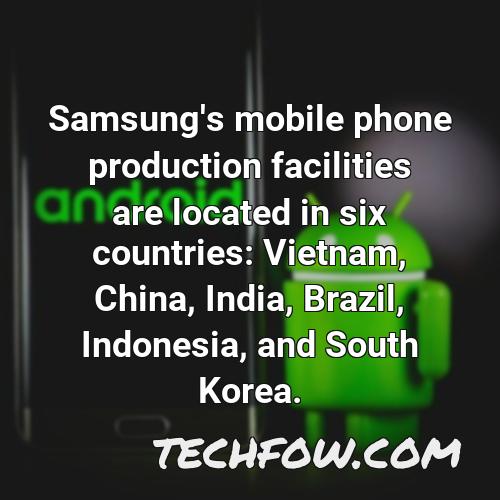 samsung s mobile phone production facilities are located in six countries vietnam china india brazil indonesia and south korea